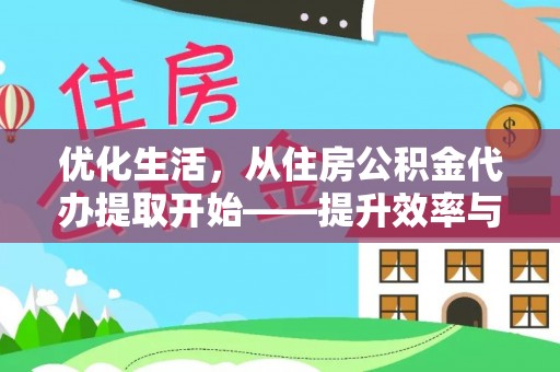 江北优化生活，从住房公积金代办提取开始——提升效率与便捷的秘诀