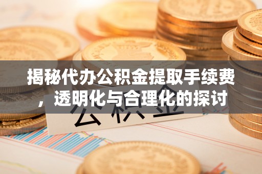 江北揭秘代办公积金提取手续费，透明化与合理化的探讨