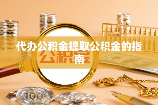 江北代办公积金提取公积金的指南
