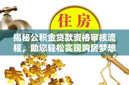 江北揭秘公积金贷款资格审核流程，助您轻松实现购房梦想