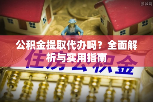 江北公积金提取代办吗？全面解析与实用指南
