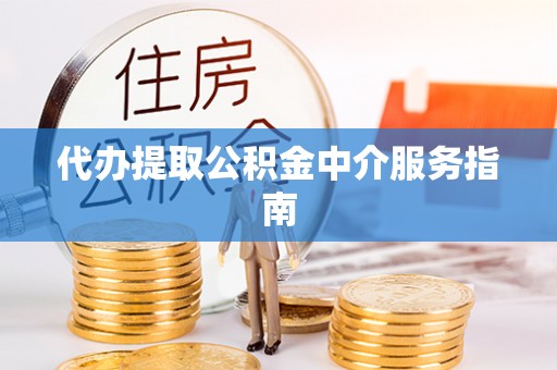 江北代办提取公积金中介服务指南