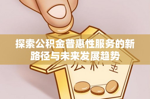 江北探索公积金普惠性服务的新路径与未来发展趋势