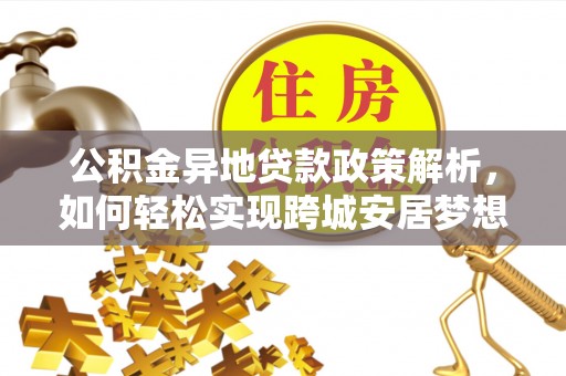 江北公积金异地贷款政策解析，如何轻松实现跨城安居梦想
