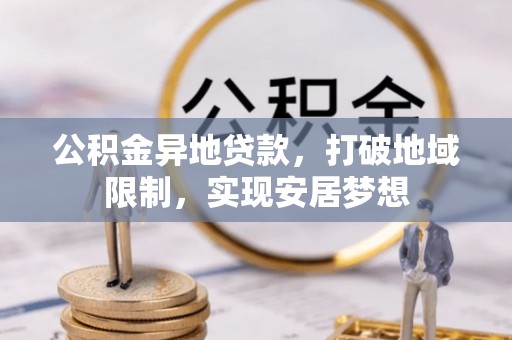 江北公积金异地贷款，打破地域限制，实现安居梦想