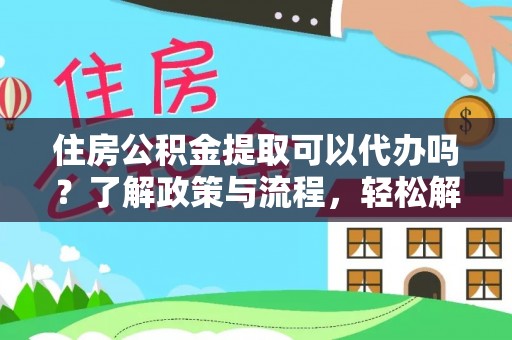 江北住房公积金提取可以代办吗？了解政策与流程，轻松解决疑问