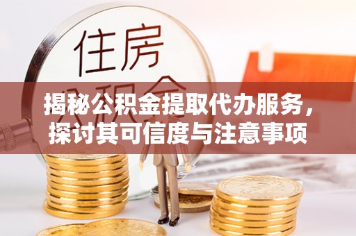 江北揭秘公积金提取代办服务，探讨其可信度与注意事项