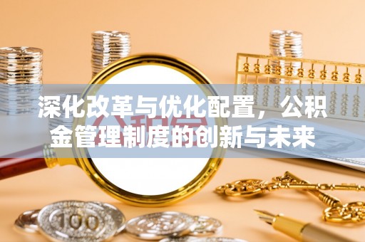 江北深化改革与优化配置，公积金管理制度的创新与未来