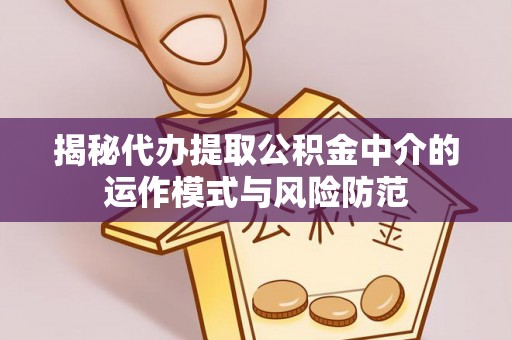 江北揭秘代办提取公积金中介的运作模式与风险防范
