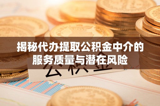 江北揭秘代办提取公积金中介的服务质量与潜在风险