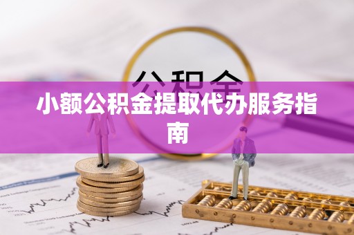 江北小额公积金提取代办服务指南