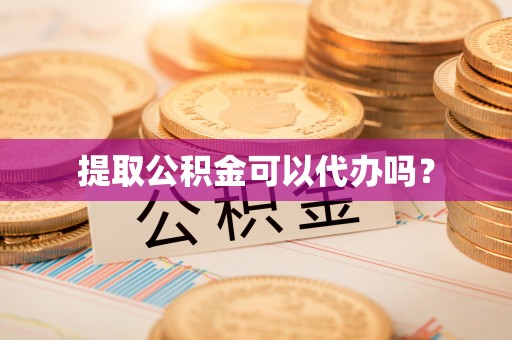 江北提取公积金可以代办吗？