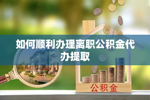 江北如何顺利办理离职公积金代办提取