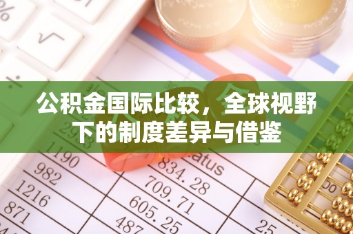 江北公积金国际比较，全球视野下的制度差异与借鉴
