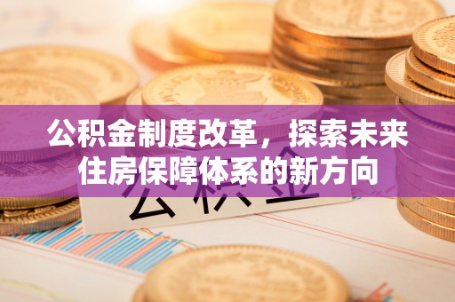 江北公积金制度改革，探索未来住房保障体系的新方向
