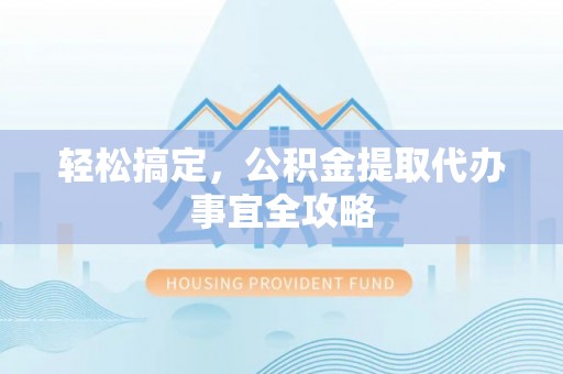 江北轻松搞定，公积金提取代办事宜全攻略