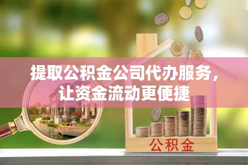 江北提取公积金公司代办服务，让资金流动更便捷