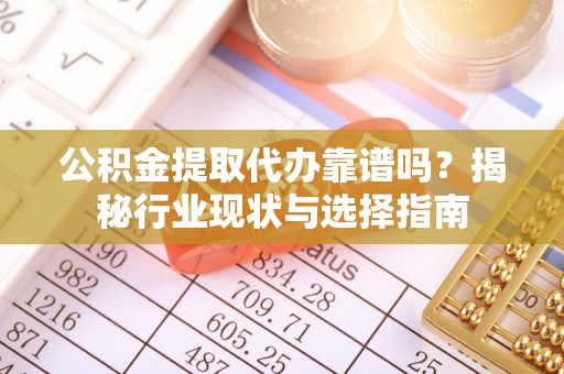 江北公积金提取代办靠谱吗？揭秘行业现状与选择指南