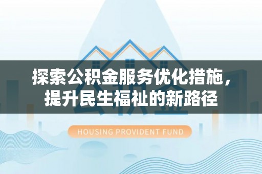 江北探索公积金服务优化措施，提升民生福祉的新路径