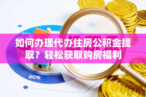 江北如何办理代办住房公积金提取？轻松获取购房福利