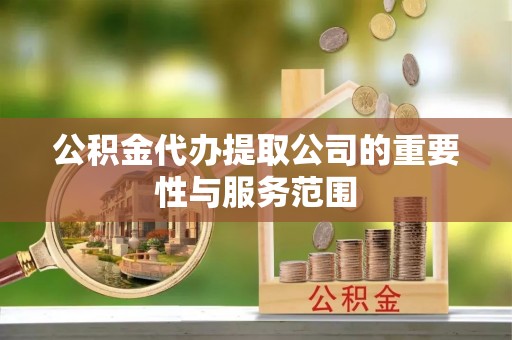 江北公积金代办提取公司的重要性与服务范围