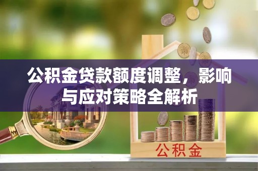 江北公积金贷款额度调整，影响与应对策略全解析