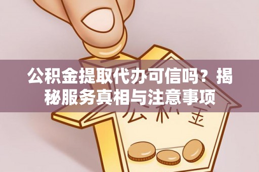 江北公积金提取代办可信吗？揭秘服务真相与注意事项