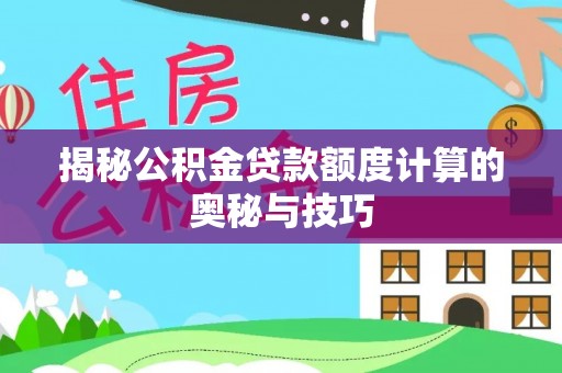 江北揭秘公积金贷款额度计算的奥秘与技巧