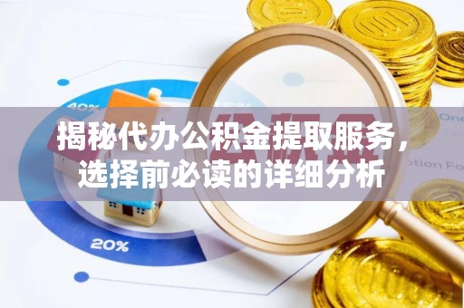 江北揭秘代办公积金提取服务，选择前必读的详细分析