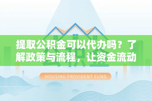 江北提取公积金可以代办吗？了解政策与流程，让资金流动更轻松