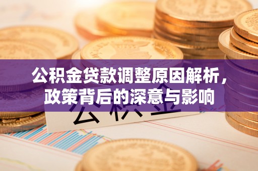 江北公积金贷款调整原因解析，政策背后的深意与影响
