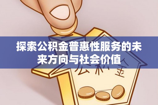 江北探索公积金普惠性服务的未来方向与社会价值