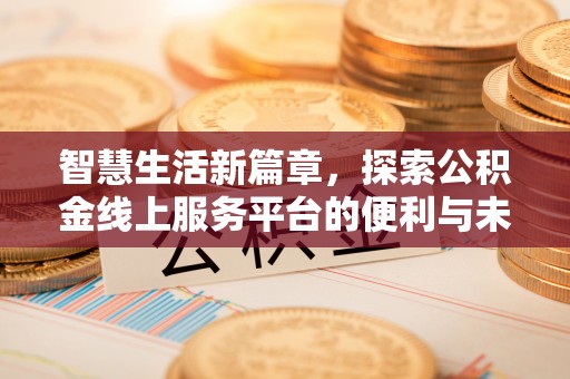 江北智慧生活新篇章，探索公积金线上服务平台的便利与未来