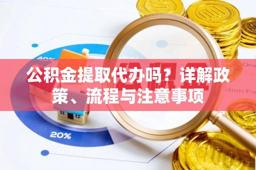 江北公积金提取代办吗？详解政策、流程与注意事项