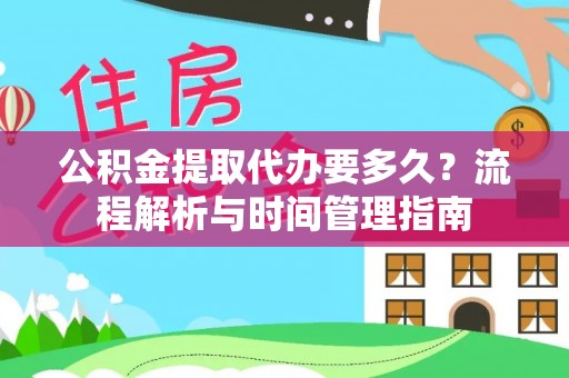 江北公积金提取代办要多久？流程解析与时间管理指南