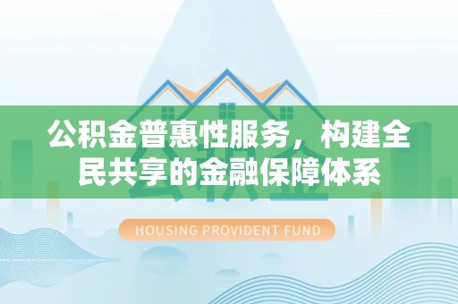 江北公积金普惠性服务，构建全民共享的金融保障体系