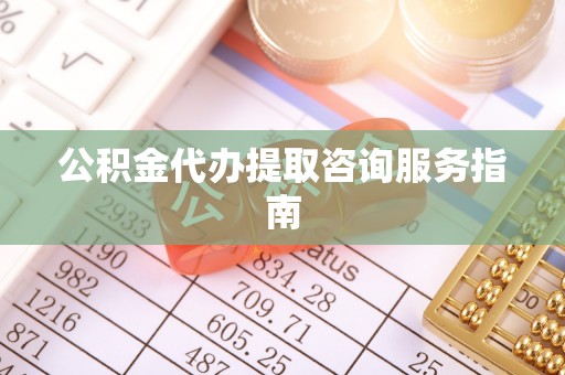 江北公积金代办提取咨询服务指南