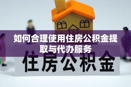 江北如何合理使用住房公积金提取与代办服务