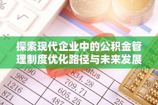 江北探索现代企业中的公积金管理制度优化路径与未来发展