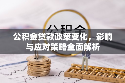 江北公积金贷款政策变化，影响与应对策略全面解析