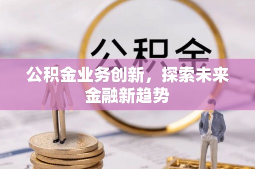 江北公积金业务创新，探索未来金融新趋势