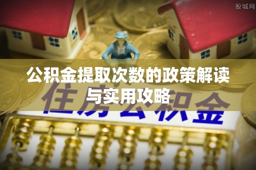江北公积金提取次数的政策解读与实用攻略