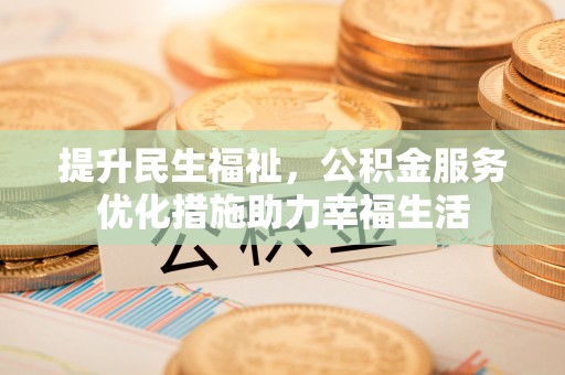 江北提升民生福祉，公积金服务优化措施助力幸福生活