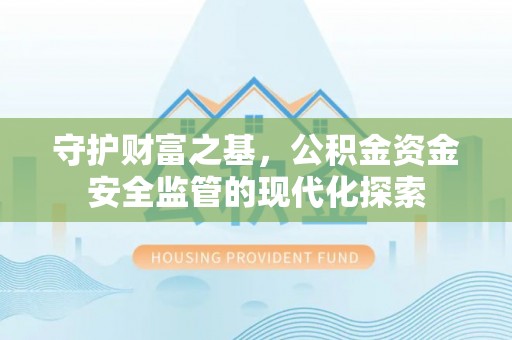 江北守护财富之基，公积金资金安全监管的现代化探索