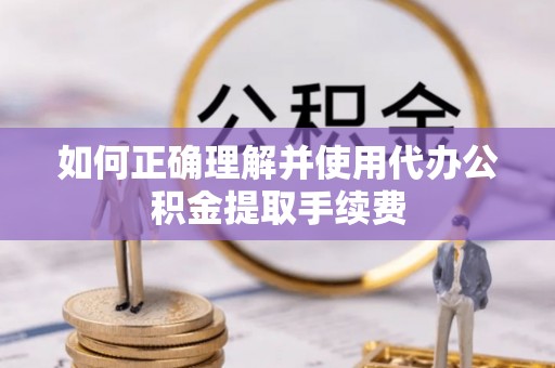 江北如何正确理解并使用代办公积金提取手续费