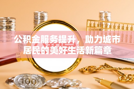 江北公积金服务提升，助力城市居民的美好生活新篇章