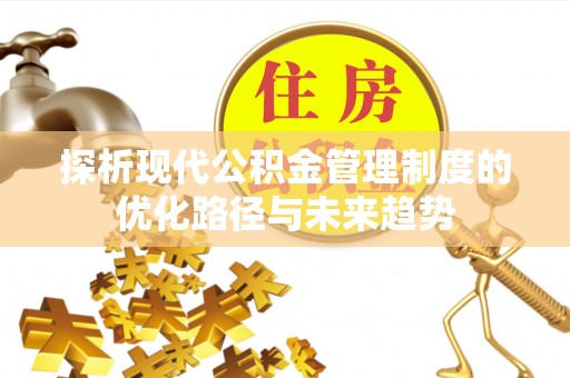 江北探析现代公积金管理制度的优化路径与未来趋势