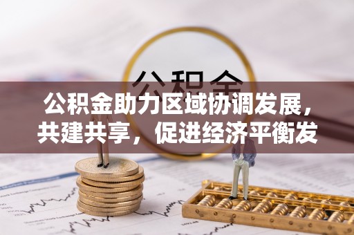 江北公积金助力区域协调发展，共建共享，促进经济平衡发展