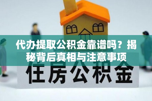 江北代办提取公积金靠谱吗？揭秘背后真相与注意事项
