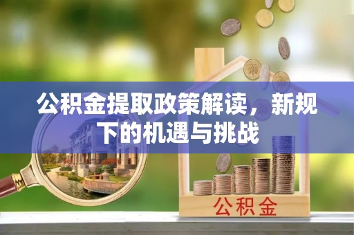 江北公积金提取政策解读，新规下的机遇与挑战